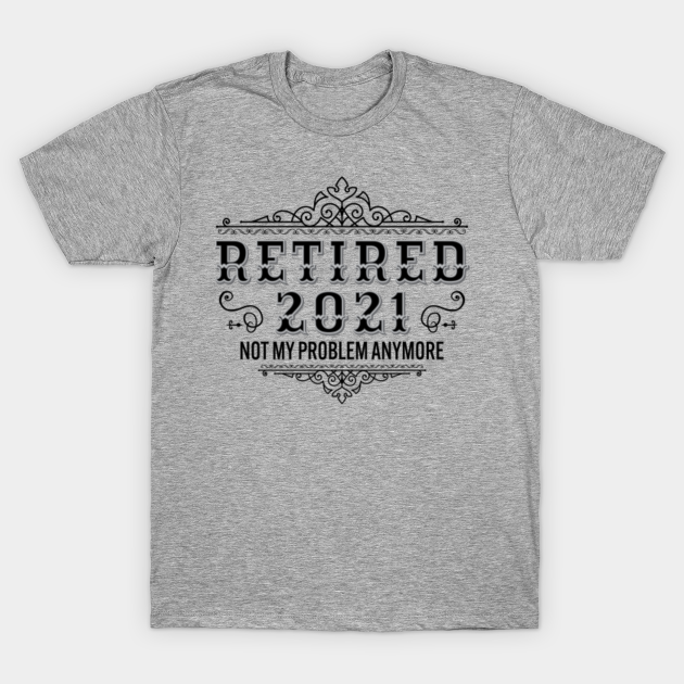 retired 2021 not my problem